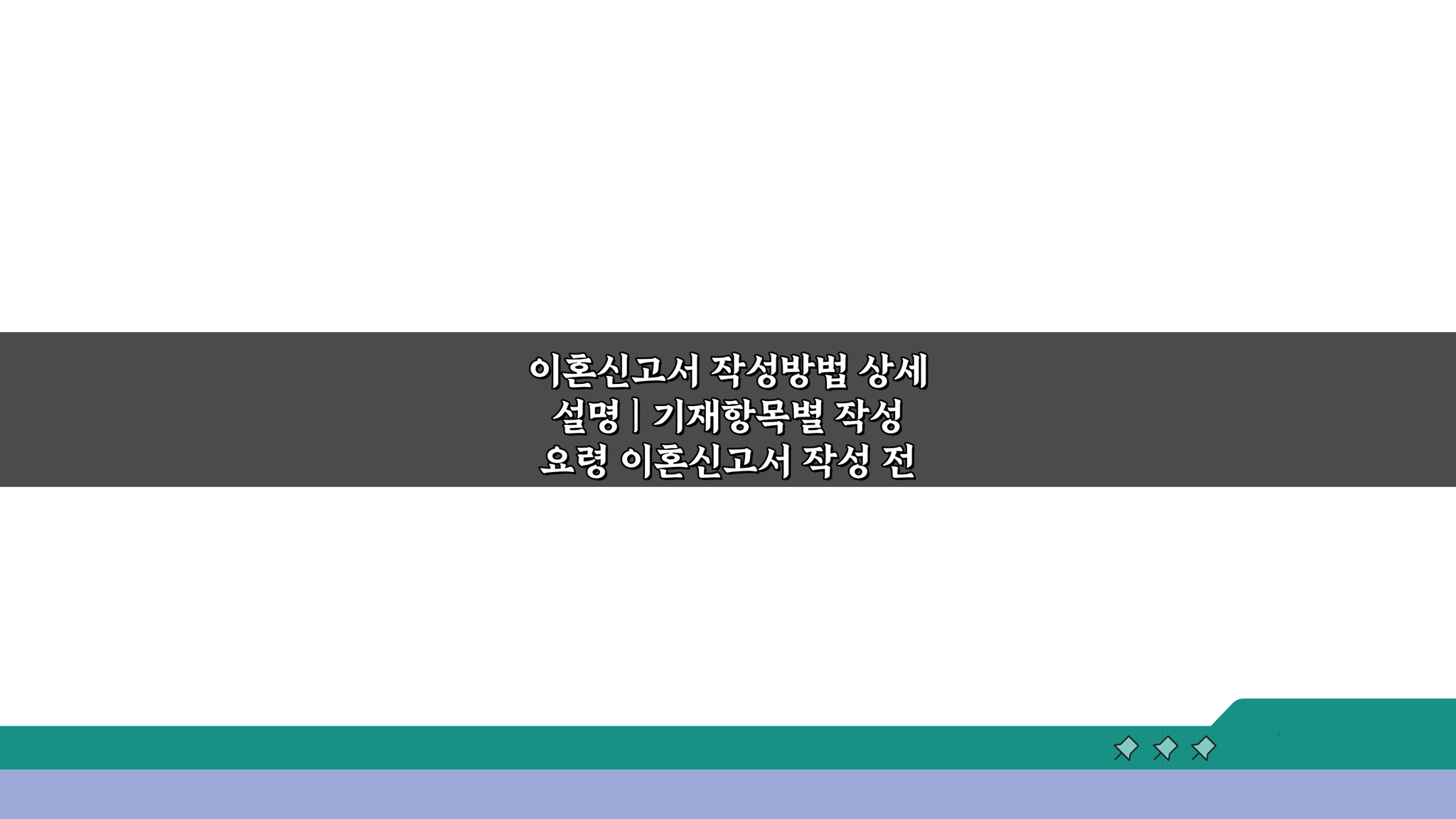 이혼신고서 작성방법 상세 설명: 기재항목별 꼼꼼한 요령 5가지