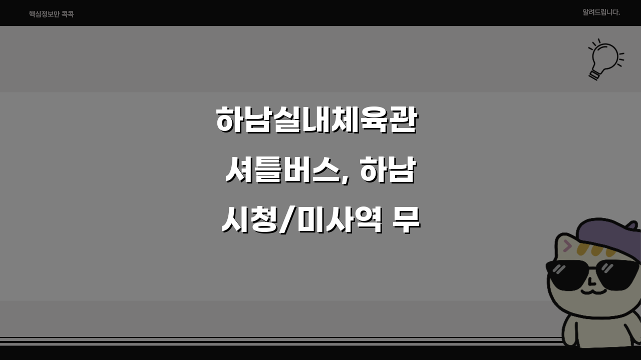 하남실내체육관 셔틀버스, 하남시청/미사역 무료픽업 3가지 꿀팁