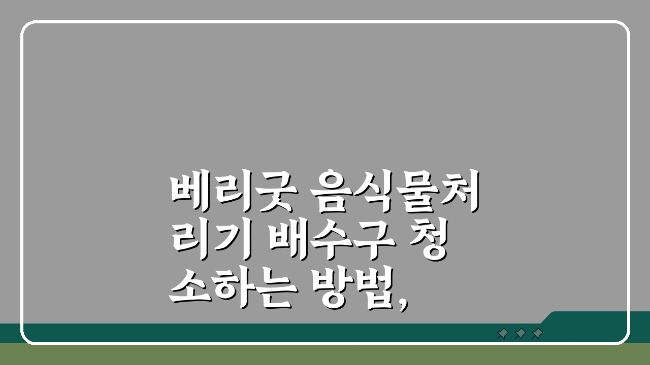 베리굿 음식물처리기 배수구 청소하는 방법, 5단계로 깔끔하게!