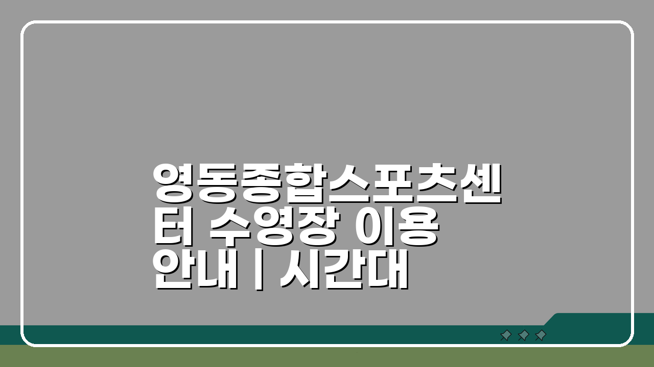 영동종합스포츠센터 수영장 이용안내 | 시간대별 프로그램 구성 총정리