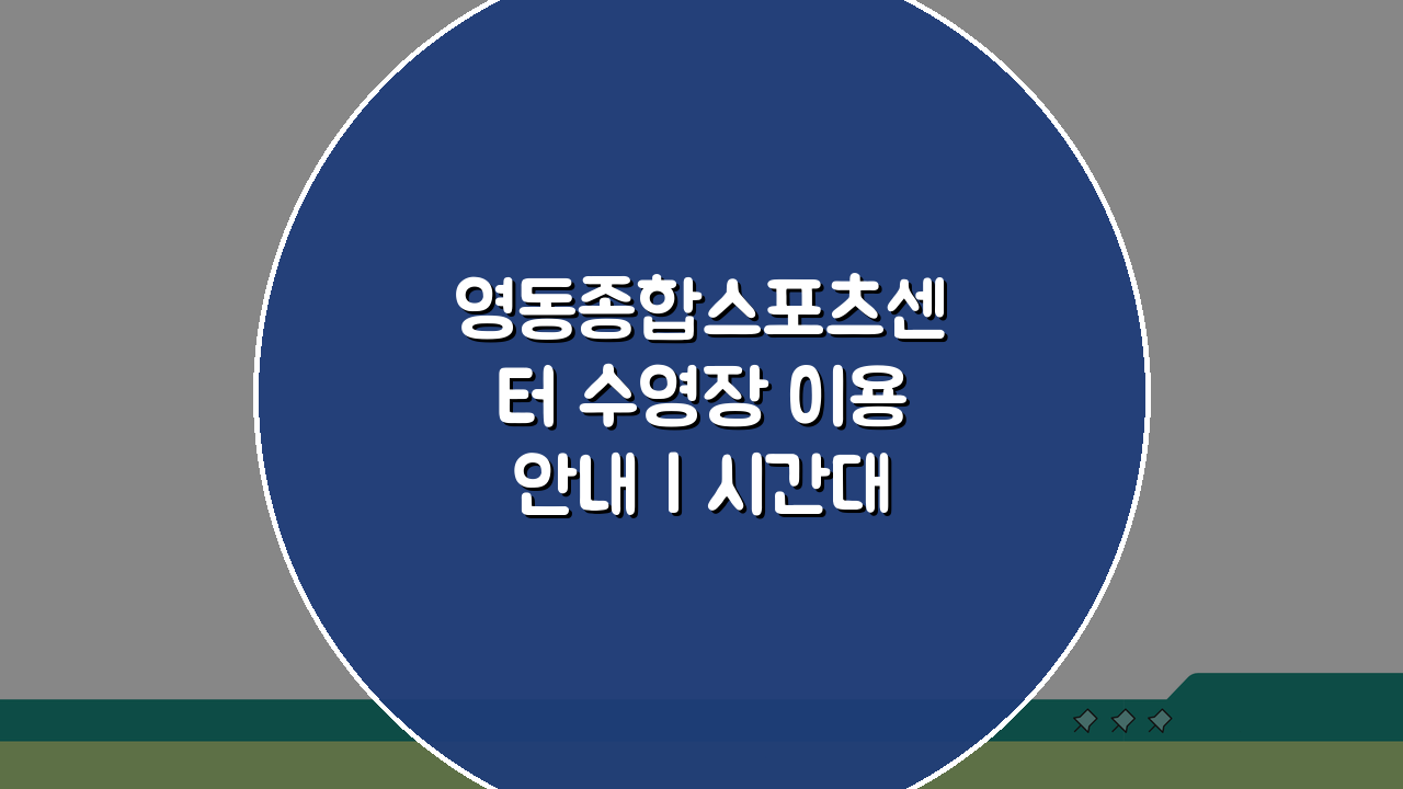 영동종합스포츠센터 수영장 이용안내 | 시간대별 프로그램 구성 총정리