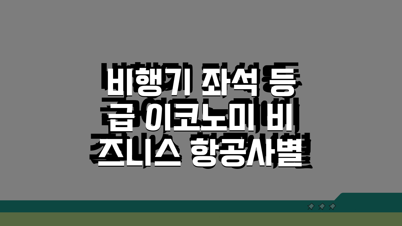 비행기 좌석 등급 이코노미 비즈니스 항공사별 서비스 비교 A to Z