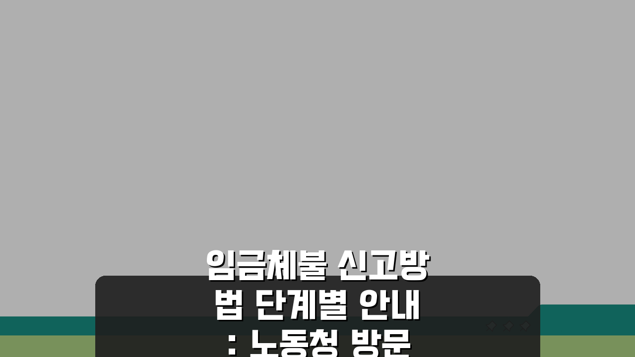 임금체불 신고방법 단계별 안내: 노동청 방문 vs 온라인, 서류 체크리스트