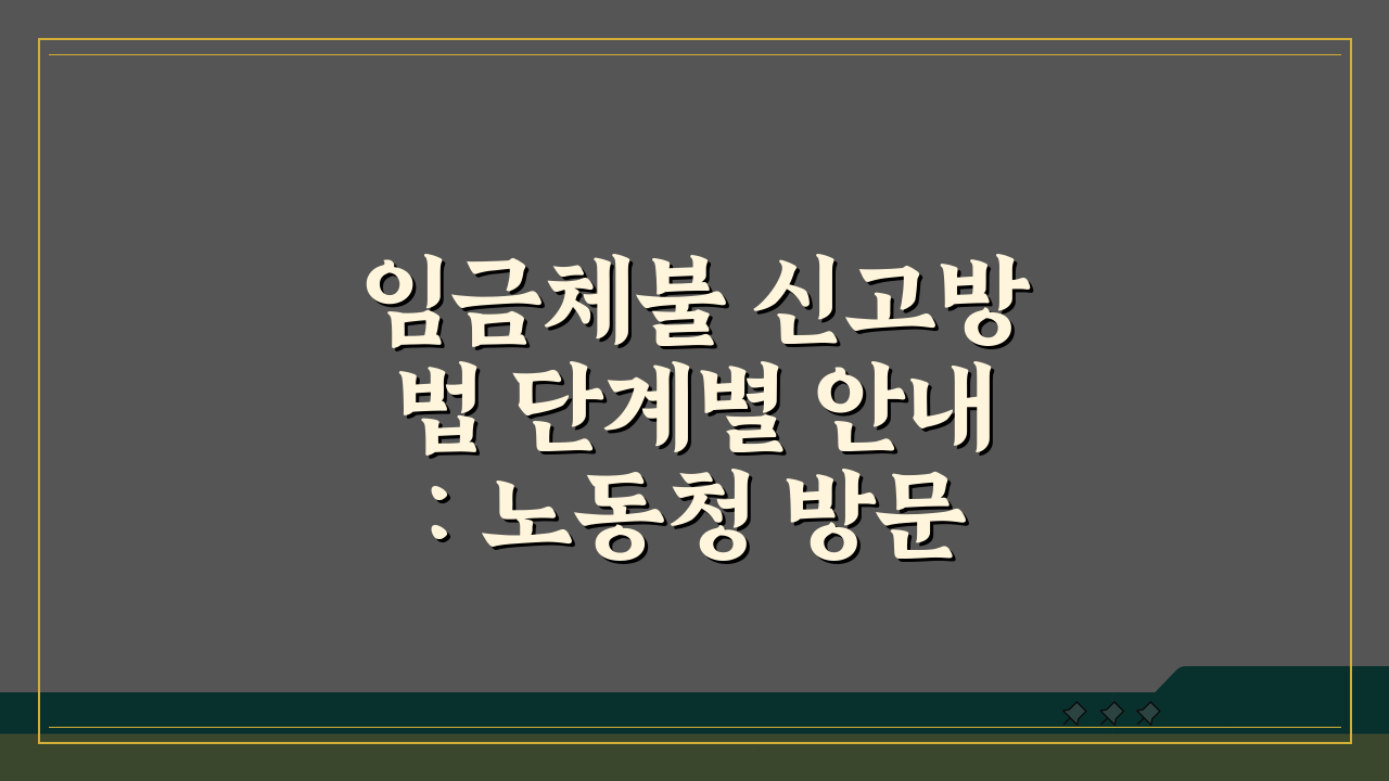임금체불 신고방법 단계별 안내: 노동청 방문 vs 온라인, 서류 체크리스트
