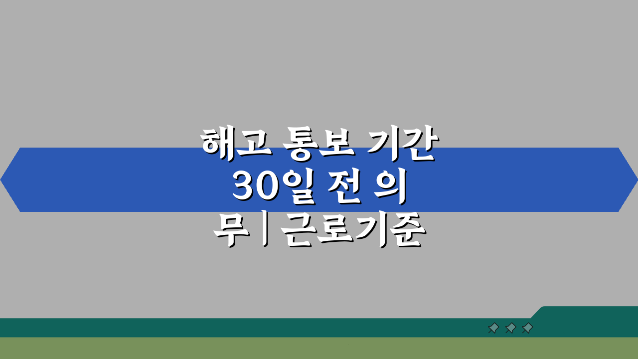 해고 통보 기간 30일 전 의무 | 근로기준법, 꼭 알아야 할 5가지