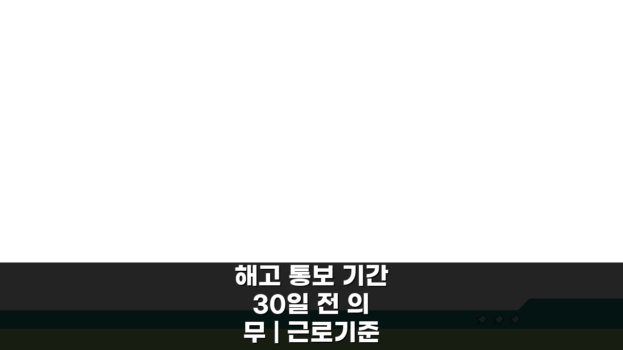 해고 통보 기간 30일 전 의무 | 근로기준법, 꼭 알아야 할 5가지