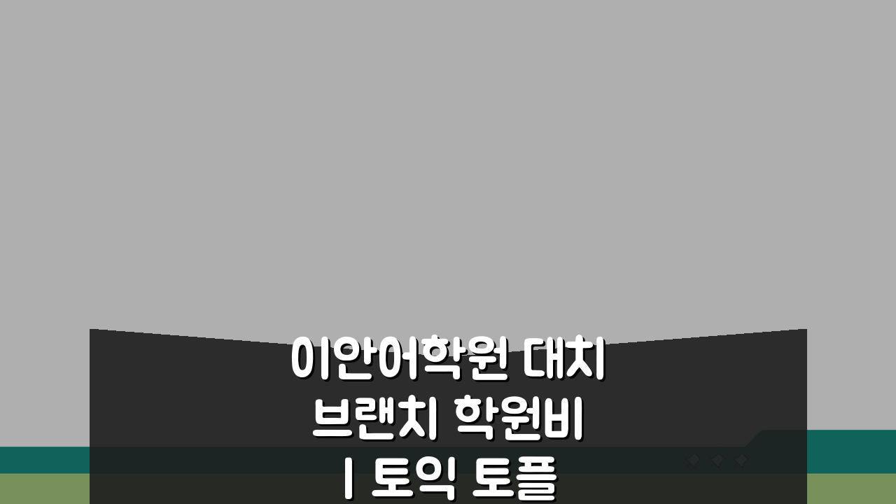 이안어학원 대치브랜치 학원비 | 토익 토플 텝스 수강료 혜택 5가지 비교