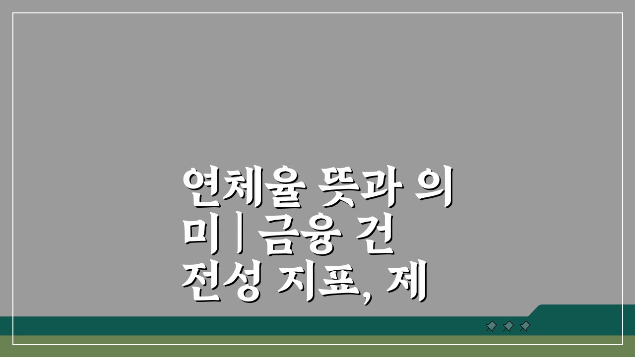 연체율 뜻과 의미 | 금융 건전성 지표, 제대로 파악하기